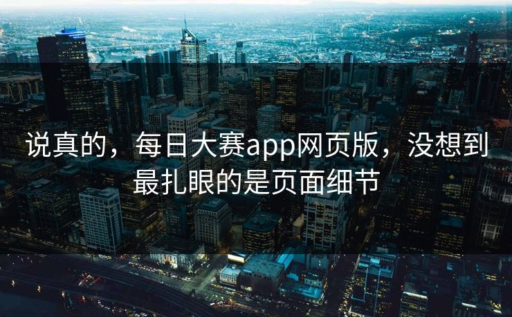 说真的，每日大赛app网页版，没想到最扎眼的是页面细节
