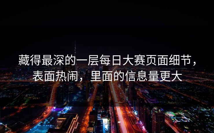 藏得最深的一层每日大赛页面细节,表面热闹,里面的信息量更大