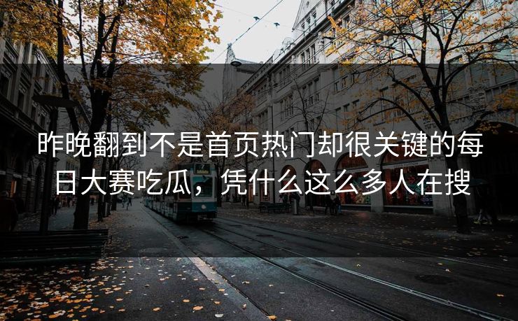 昨晚翻到不是首页热门却很关键的每日大赛吃瓜，凭什么这么多人在搜