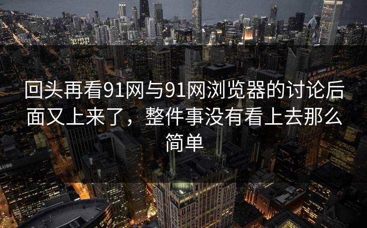 回头再看91网与91网浏览器的讨论后面又上来了，整件事没有看上去那么简单