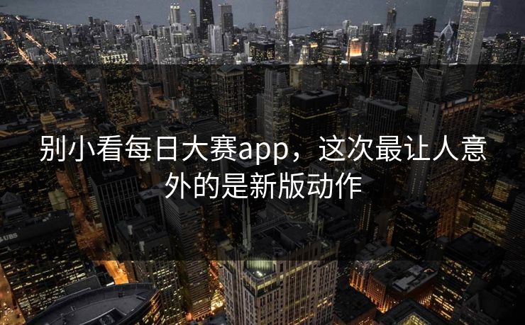别小看每日大赛app，这次最让人意外的是新版动作