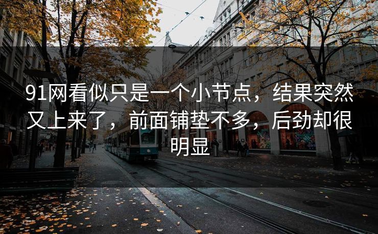 91网看似只是一个小节点，结果突然又上来了，前面铺垫不多，后劲却很明显