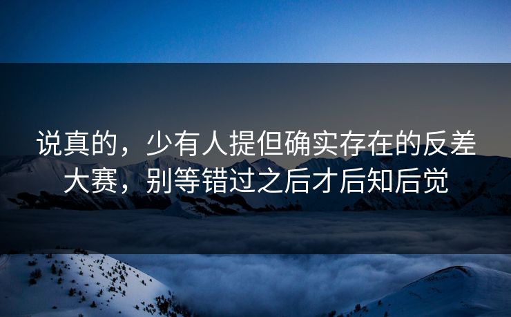 说真的，少有人提但确实存在的反差大赛，别等错过之后才后知后觉  第1张