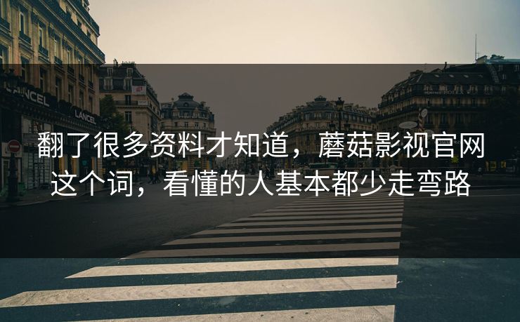 翻了很多资料才知道，蘑菇影视官网这个词，看懂的人基本都少走弯路  第1张