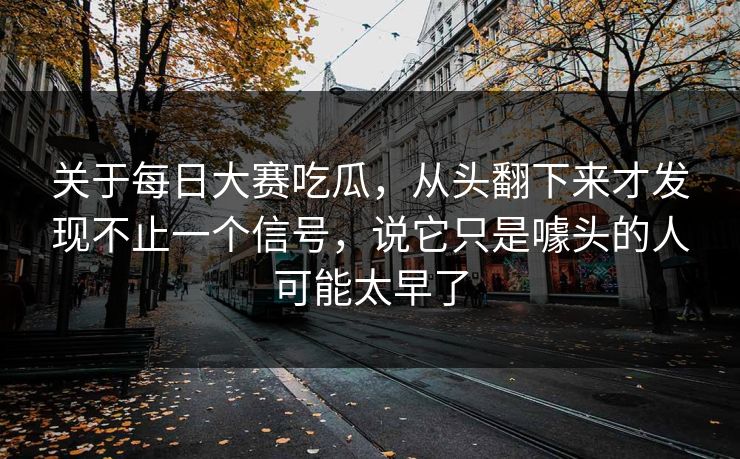 关于每日大赛吃瓜，从头翻下来才发现不止一个信号，说它只是噱头的人可能太早了