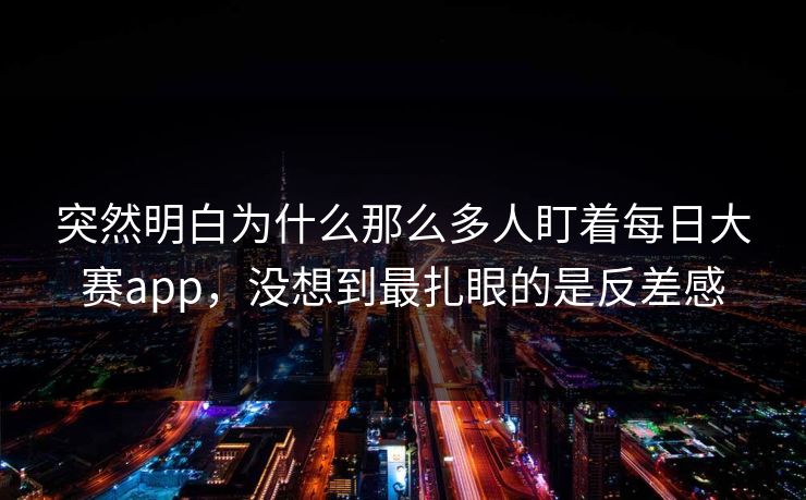 突然明白为什么那么多人盯着每日大赛app，没想到最扎眼的是反差感